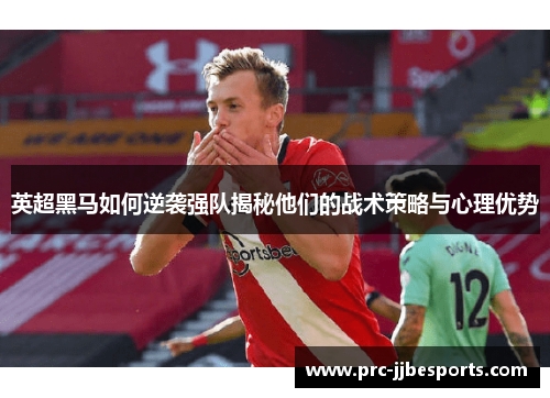 英超黑马如何逆袭强队揭秘他们的战术策略与心理优势 英超黑马如何逆袭强队揭秘他们的战术策略与心理优势