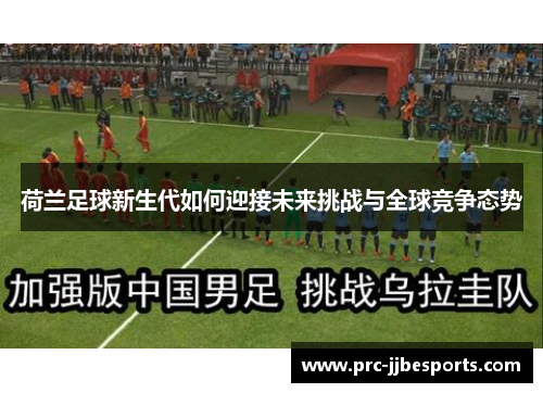荷兰足球新生代如何迎接未来挑战与全球竞争态势 荷兰足球新生代如何迎接未来挑战与全球竞争态势