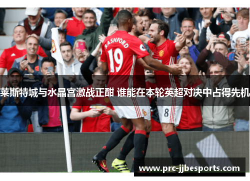 莱斯特城与水晶宫激战正酣 谁能在本轮英超对决中占得先机