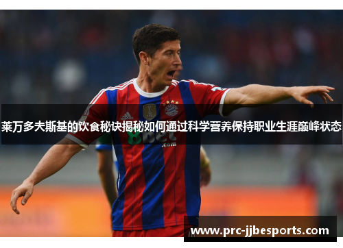 莱万多夫斯基的饮食秘诀揭秘如何通过科学营养保持职业生涯巅峰状态 莱万多夫斯基的饮食秘诀揭秘如何通过科学营养保持职业生涯巅峰状态