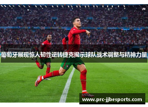 葡萄牙展现惊人韧性逆转捷克揭示球队战术调整与精神力量 葡萄牙展现惊人韧性逆转捷克揭示球队战术调整与精神力量