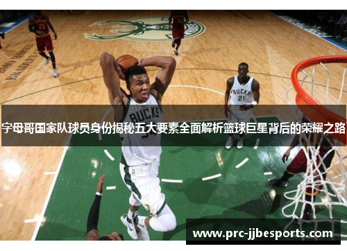 字母哥国家队球员身份揭秘五大要素全面解析篮球巨星背后的荣耀之路 字母哥国家队球员身份揭秘五大要素全面解析篮球巨星背后的荣耀之路