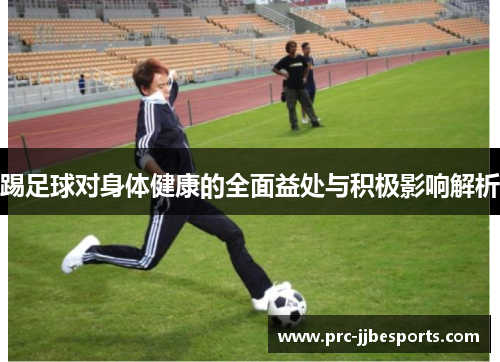 踢足球对身体健康的全面益处与积极影响解析 踢足球对身体健康的全面益处与积极影响解析