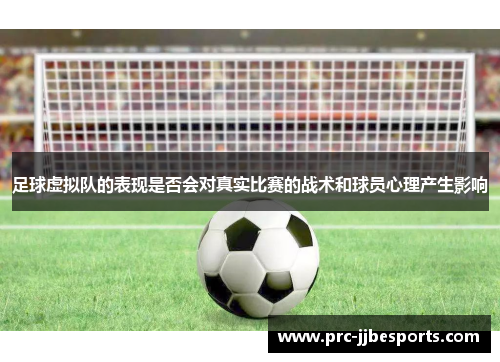 足球虚拟队的表现是否会对真实比赛的战术和球员心理产生影响