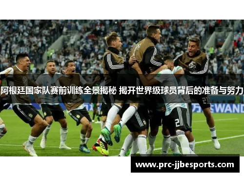 阿根廷国家队赛前训练全景揭秘 揭开世界级球员背后的准备与努力