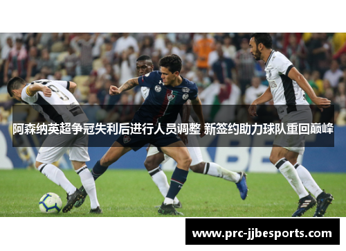 阿森纳英超争冠失利后进行人员调整 新签约助力球队重回巅峰