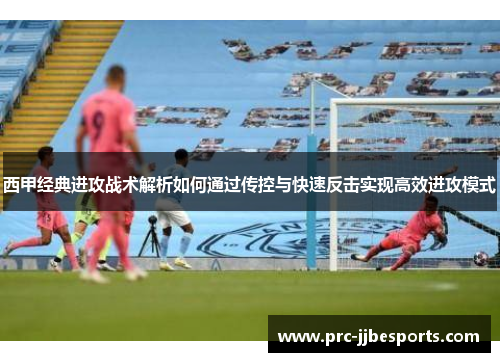 西甲经典进攻战术解析如何通过传控与快速反击实现高效进攻模式