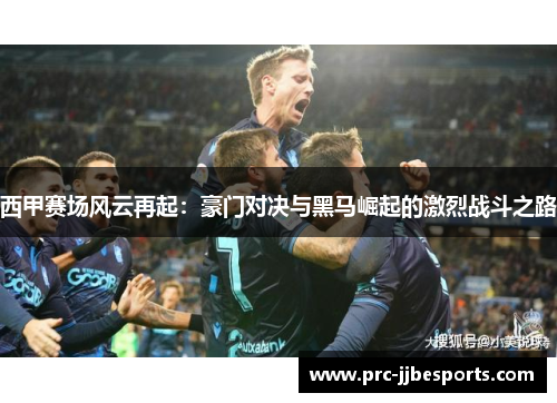 西甲赛场风云再起：豪门对决与黑马崛起的激烈战斗之路