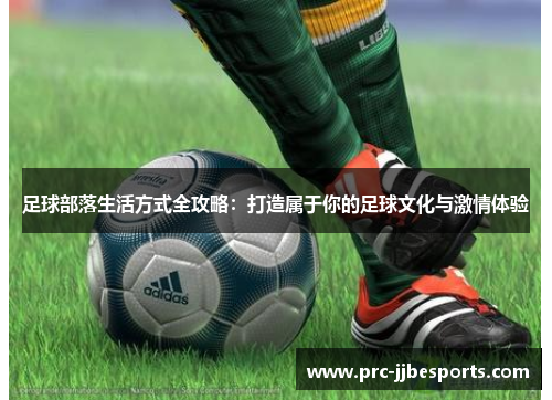 足球部落生活方式全攻略:打造属于你的足球文化与激情体验 足球部落生活方式全攻略:打造属于你的足球文化与激情体验