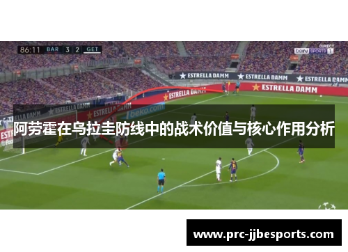 阿劳霍在乌拉圭防线中的战术价值与核心作用分析