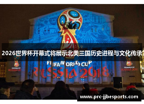 2026世界杯开幕式将展示北美三国历史进程与文化传承