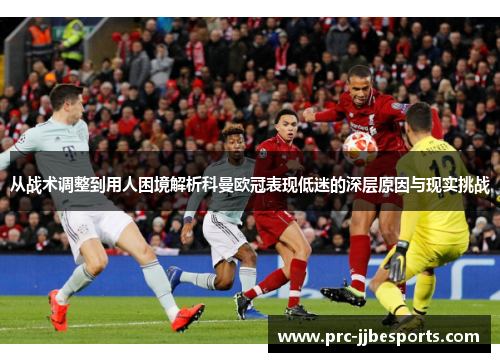 从战术调整到用人困境解析科曼欧冠表现低迷的深层原因与现实挑战