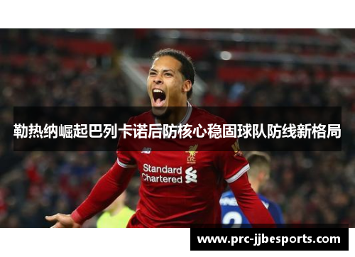 勒热纳崛起巴列卡诺后防核心稳固球队防线新格局