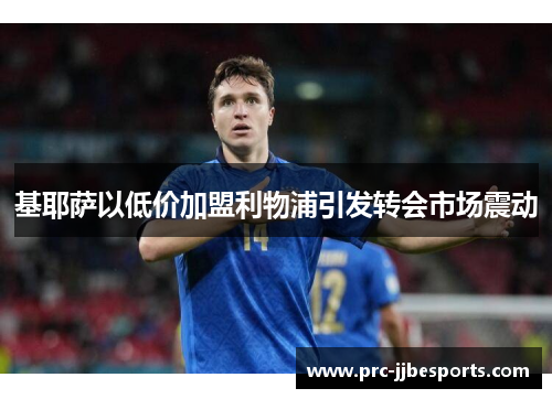 基耶萨以低价加盟利物浦引发转会市场震动