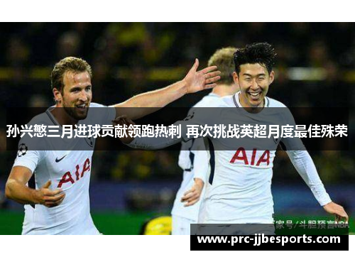 孙兴慜三月进球贡献领跑热刺 再次挑战英超月度最佳殊荣