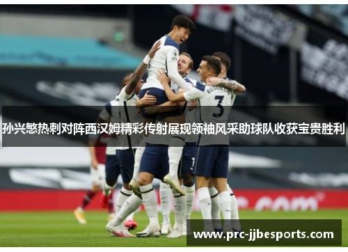 孙兴慜热刺对阵西汉姆精彩传射展现领袖风采助球队收获宝贵胜利