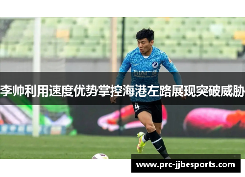 李帅利用速度优势掌控海港左路展现突破威胁