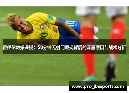霍伊伦数据透视：58分钟无射门表现背后的深层原因与战术分析
