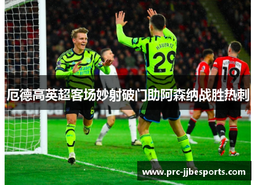 厄德高英超客场妙射破门助阿森纳战胜热刺