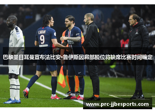 巴黎圣日耳曼宣布法比安·鲁伊斯因肩部脱位将缺席比赛时间确定 巴黎圣日耳曼宣布法比安·鲁伊斯因肩部脱位将缺席比赛时间确定