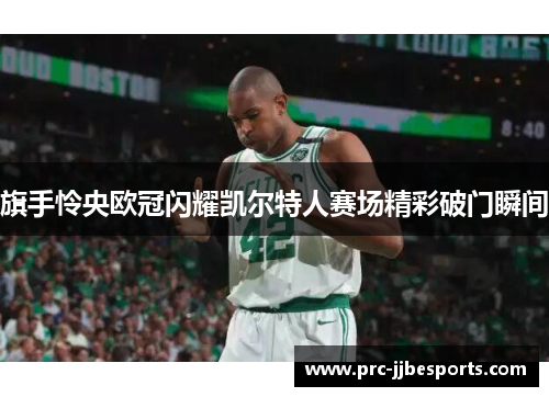 旗手怜央欧冠闪耀凯尔特人赛场精彩破门瞬间