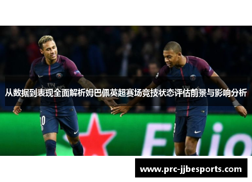 从数据到表现全面解析姆巴佩英超赛场竞技状态评估前景与影响分析 从数据到表现全面解析姆巴佩英超赛场竞技状态评估前景与影响分析