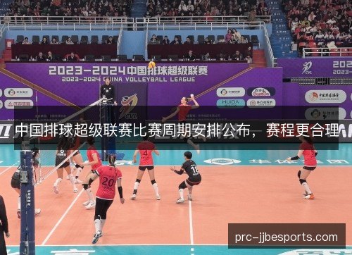 中国排球超级联赛比赛周期安排公布,赛程更合理 中国排球超级联赛比赛周期安排公布,赛程更合理